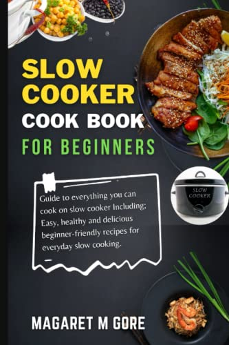 Slow Cooker Cookbook For Beginners: Guide to everything you can cook on slow cooker Including; Easy, healthy and delicious beginner-friendly recipes for everyday slow cooking.