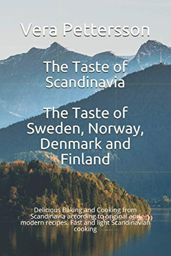 The Taste of Scandinavia: The Taste of Sweden, Norway, Denmark and Finland: Delicious Baking and Cooking from Scandinavia according to original and modern recipes. Fast and light Scandinavian cooking