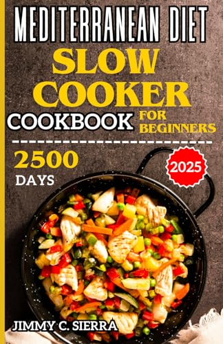 MEDITERRANEAN DIET SLOW COOKER COOKBOOK FOR BEGINNERS: 2500 DAYS HEALTHY, DELICIOUS, & EASY TO PREPARE CROCKPOT RECIPES FOR EVERYDAY HOMEMADE MEALS ... Comprehensive Meditarranean Diet Cookbooks)