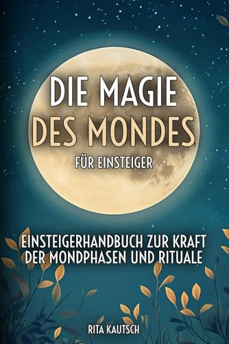 Die Magie des Mondes für Einsteiger: Einsteigerhandbuch zur Kraft der Mondphasen und Rituale (Astrologische Weisheit: Die Geheimnisse der Sternzeichen enthüllt)