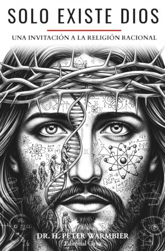 SÓLO EXISTE DIOS: CÓMO DESBLOQUEAR LA COMPRENSIÓN DE LO DIVINO CON LENGUAJE Y PENSAMIENTO RADICALMENTE RACIONAL: 4 (Available in English, Spanish, Portuguese, French, German, Latin)