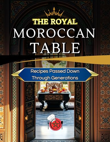 The Royal Moroccan Table: Culinary Treasures from Palace Kitchens (Royal Moroccan Culinary Heritage Collection)