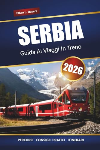 SERBIA GUIDA AI VIAGGI IN TRENO 2026: Esplora i viaggi panoramici in treno, le città storiche, i paesaggi balcanici, gli itinerari, le mappe e i consigli essenziali per la tua avventura in Europa