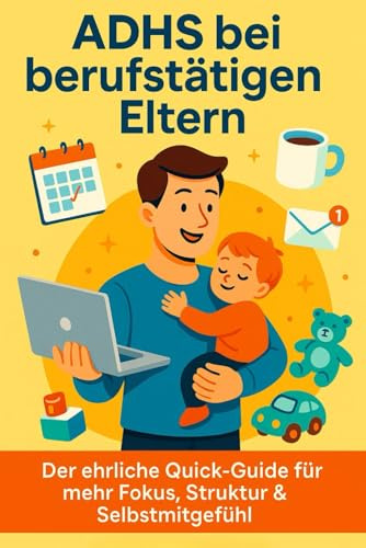 ADHS bei berufstätigen Eltern: Der ehrliche Quick-Guide für mehr Fokus, Struktur und Selbstmitgefühl