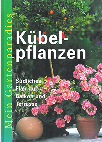 Mein Gartenparadies: Kübelpflanzen. Südliches Flair auf Balkon und Terasse