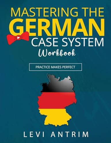 Mastering the German Case System Workbook: An All-Inclusive Learning German Grammar Workbook to Accelerate Second Language Acquisition: Practice Makes Perfect (Learn German with Herr Antrim)