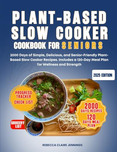 PLANT-BASED SLOW COOKER COOKBOOK FOR SENIORS: 2000 days of simple, delicious, and senior-friendly plant based slow cooker recipes. Include a 120-day meal plan for wellness and strength