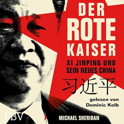 Der rote Kaiser - Xi Jinping und sein neues China: Sein Einfluss auf die kommunistische Partei Chinas, Wirtschaftswachstum, USA-Konflikt, Geopolitik, Nationalismus und Aufrüstung