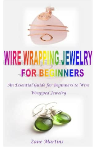 WIRE WRAPPING JEWELRY FOR BEGINNERS: An Essential Guide for Beginners to Wire Wrapped Jewelry
