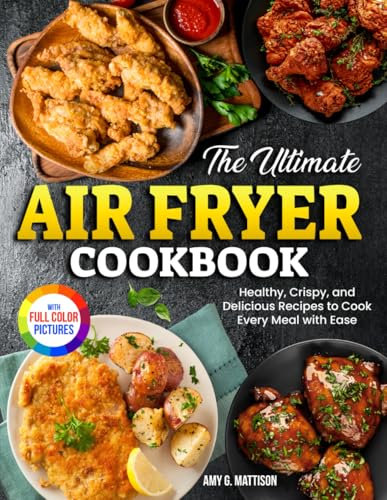 The Ultimate Air Fryer Cookbook: Healthy, Crispy, and Delicious Recipes to Cook Every Meal with Ease| Full Color Edition