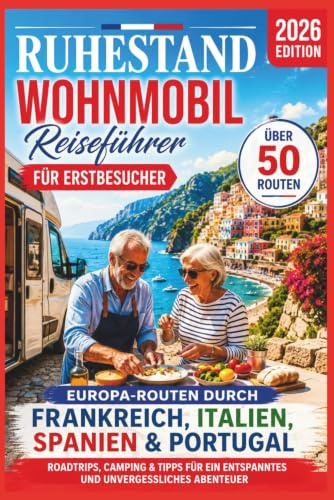 Ruhestand Wohnmobil Reiseführer für Erstbesucher: Europa-Routen durch Frankreich, Italien, Spanien & Portugal – Roadtrips, Camping & Tipps