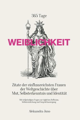 365 Tage Weiblichkeit - Zitate der einflussreichsten Frauen der Weltgeschichte über Mut, Selbsterkenntnis und Identität: Mit tiefgründigen Fragen zur ... Selbstentdeckung und Gesprächsanregung