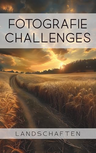 Fotografie Challenges - Landschaften: 50 Aufgaben und Ideen für die Landschaftsfotografie | für Fotobegeisterte, Anfänger, Fortgeschrittene