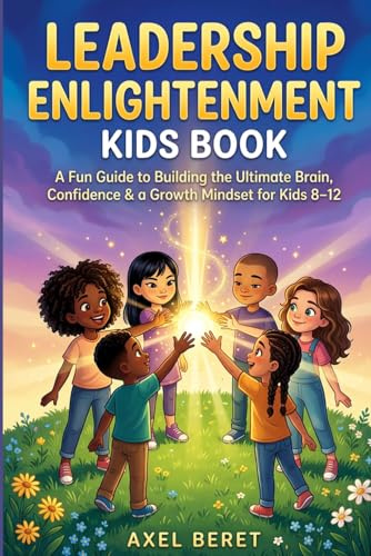 Leadership Enlightenment Kids Book: A Fun Guide to Building the Ultimate Brain, Confidence, Courage, Character & a Growth Mindset Through Stories, ... lessons for Growing Kids & Teens, Band 1)