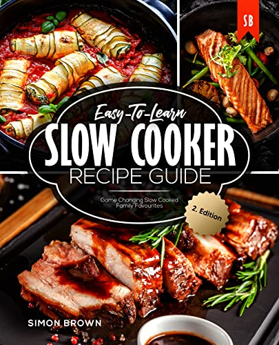 Easy-To-Learn Slow Cooker Recipe Guide: Game Changing Slow Cooked Family Favourites
