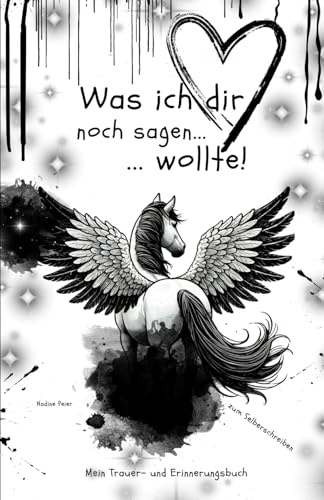 Was ich dir noch sagen wollte...: Mein Trauer- und Erinnerungsbuch Trauerbewältigung Pferd