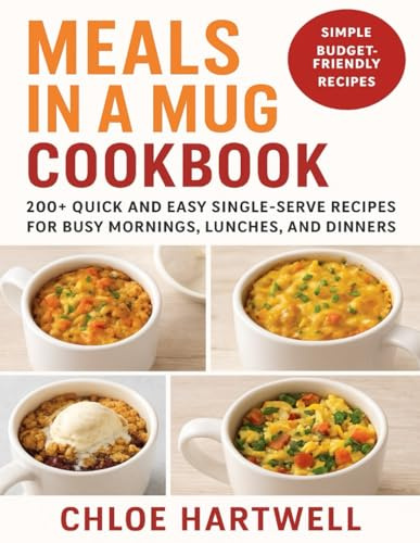 Meals in a Mug Cookbook: 200+ Quick and Easy Single-Serve Recipes for Busy Mornings, Lunches, and Dinners