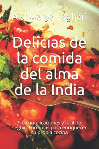 Delicias de la comida del alma de la India: Sin complicaciones y fácil de seguir. Fórmulas para enriquecer su propia cocina