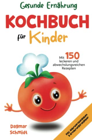 Gesunde Ernährung - Kochbuch für Kinder mit 150 leckeren und abwechslungsreichen Rezepten für eine gesunde und nahrhafte Ernährung für Kinder ab 4 ... Inkl. Nährwerteangaben & Ernährungsratgeber.