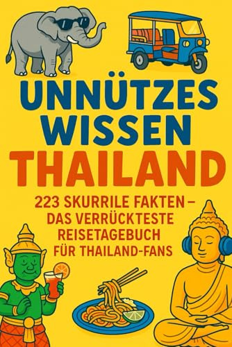 Unnützes Wissen Thailand: Das verrückteste Reisetagebuch – Der alternative Thailand Reiseführer voller kurioser Fakten: 223 x unnützes Wissen zu Thailand. Skurril & Lustig. Mit Abschluss Quizz!