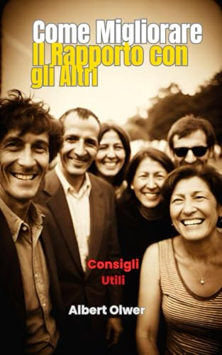 Come Migliorare il Rapporto con gli Altri: Come socializzare e Migliorare il Rapporto con gli Altri in modo efficace