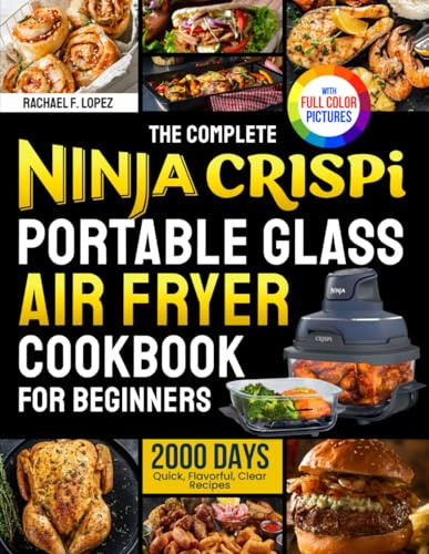 The Complete Ninja Crispi Portable Glass Air Fryer Cookbook for Beginners: Quick, Flavorful, Clear Recipes to Cook Confidently, Enjoy Every Bite, and Master Crispy Perfection| Full Color Edition