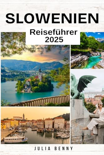 SLOWENIEN Reiseführer 2025: Entdecken Sie märchenhafte Landschaften, alpine Abenteuer und verborgene Schätze im Herzen Europas