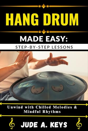 HANG DRUM (HANDPAN) MADE EASY: STEP-BY-STEP LESSONS: Unwind with Chilled Melodies & Mindful Rhythms