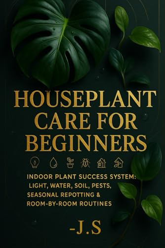 Houseplant Care for Beginners: Watering, Light & Soil Made Simple: Indoor Plant Success System: Light, Water, Soil, Pests, Seasonal Repotting & Room-by-Room Routines
