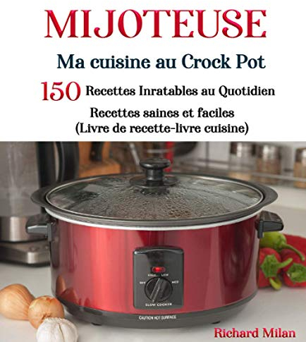 Mijoteuse Ma cuisine au Crock Pot: 150 recettes Inratables au Quotidien Recettes saines et faciles (Livre de recette-livre cuisine)