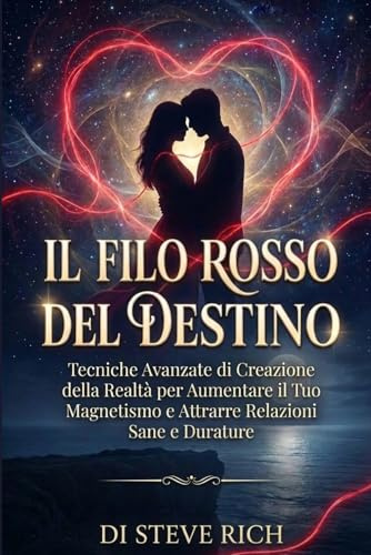 Il Filo Rosso del Destino: Tecniche Avanzate di Creazione della Realtà per Aumentare il Tuo Magnetismo e Attrarre Relazioni Sane e Durature