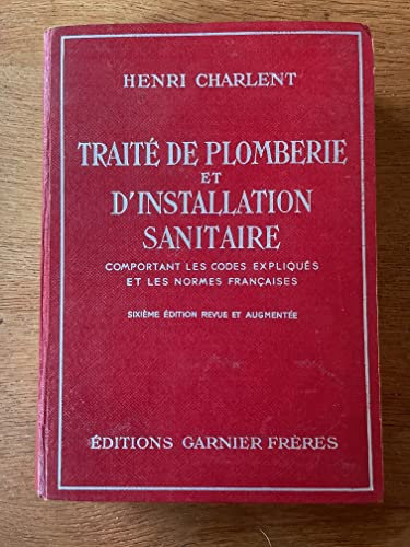 Henri Charlent,... Traité pratique de plomberie d'eau, de gaz et d'installation sanitaire : Comportant les codes expliqués et les normes françaises. 6e édition
