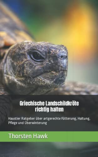 Griechische Landschildkröte richtig halten: Haustier Ratgeber über artgerechte Fütterung, Haltung, Pflege und Überwinterung
