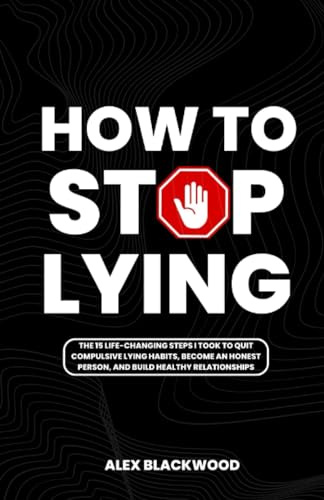 HOW TO STOP LYING: The 15 Life-Changing Steps I Took to Quit Compulsive Lying Habits, Become an Honest Person, and Build Healthy Relationships