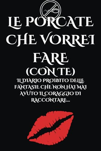 Le porcate che vorrei fare (con te): Il diario proibito delle fantasie che non hai mai avuto il coraggio di raccontare…
