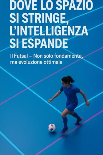 FUTSAL - Dove lo spazio si stringe, l'intelligenza si espande: un invito informato al futsal femminile
