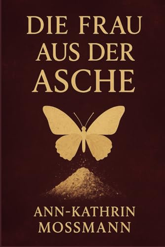 Die Frau aus der Asche - Mein Weg aus einer toxischen Beziehung zurück zu mir selbst