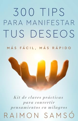 300 tips para manifestar tus deseos: Kit de claves prácticas para convertir pensamientos en milagros