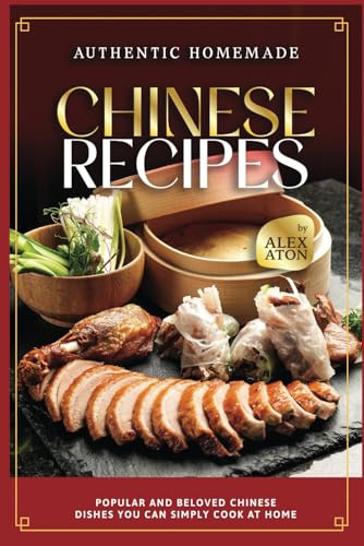 Authentic Homemade Chinese Recipes: Popular and Beloved Chinese Dishes You Can Simply Cook at Home
