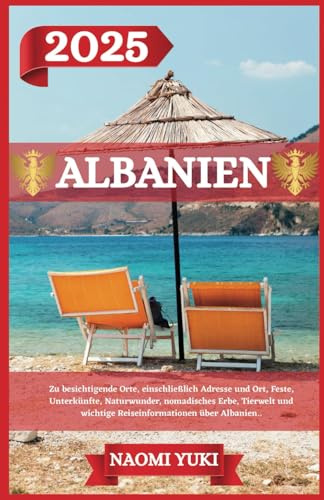 ALBANIEN REISEFÜHRER 2025: Zu besichtigende Orte, einschließlich Adresse und Ort, Feste, Unterkünfte, Naturwunder, nomadisches Erbe, Tierwelt und wichtige Reiseinformationen über Albanien.