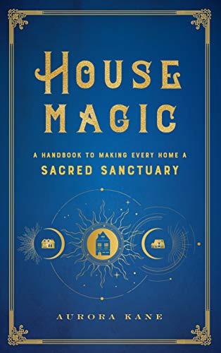 House Magic: A Handbook to Making Every Home a Sacred Sanctuary (Mystical Handbook)