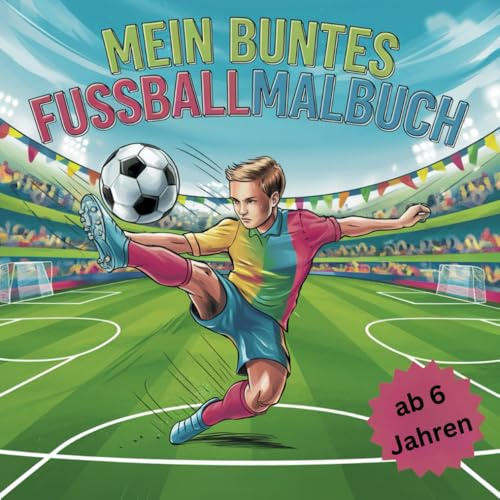 Mein buntes Fussballmalbuch, 40 Ausmalbilder rund um das Thema Fussball, für Kinder ab 6 Jahren