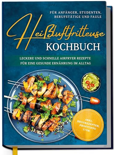 Heißluftfritteuse Kochbuch für Anfänger, Studenten, Berufstätige & Faule: Leckere und schnelle Airfryer Rezepte für eine gesunde Ernährung im Alltag - inkl. Brotrezepten, Profitipps uvm.