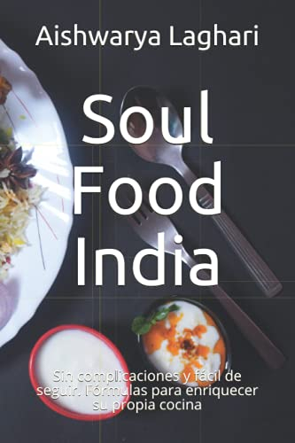 Soul Food India: Sin complicaciones y fácil de seguir. Fórmulas para enriquecer su propia cocina