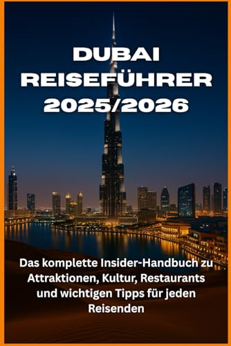 Dubai Reiseführer 2025/2026: Das komplette Insider-Handbuch zu Attraktionen, Kultur, Restaurants und wichtigen Tipps für jeden Reisenden