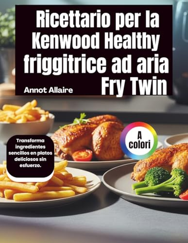 Ricettario per la friggitrice ad aria Kenwood Healthy Fry Twin: Trasforma senza sforzo ingredienti semplici in piatti deliziosi.
