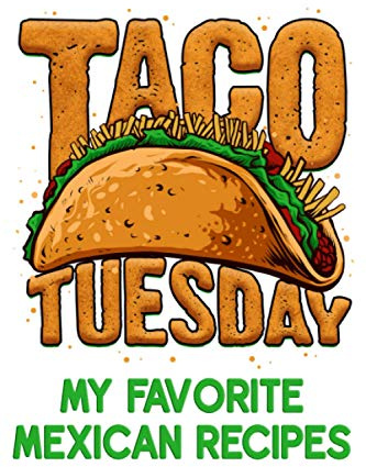 Taco Tuesday - My Favorite Mexican Recipes: Book To Keep All Your Favorite Dishes From Mexico
