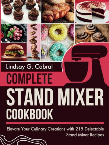 Complete Stand Mixer Cookbook: Elevate Your Culinary Creations with 215 Delectable Stand Mixer Recipes