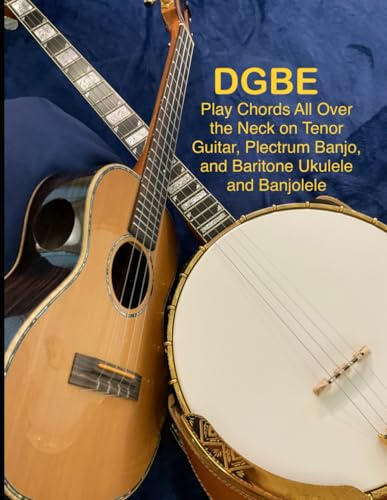 DGBE: Play Chords All Over the Neck on Tenor Guitar, Plectrum Banjo, and Baritone Ukulele and Banjolele