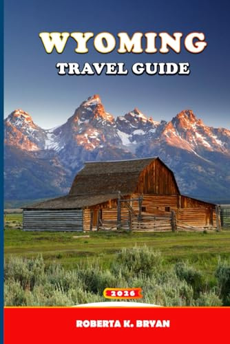 WYOMING TRAVEL GUIDE 2026: The Expert Road-Trip & National-Park Guide to Yellowstone, Grand Teton & Jackson Hole (Itineraries, Maps, Wildlife Spotting & Photography Tips)